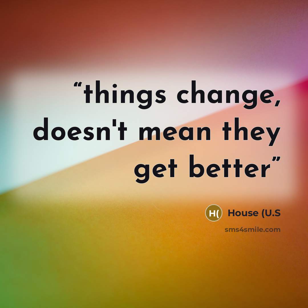 “things change, doesn't mean they get better” quote by House (U.S