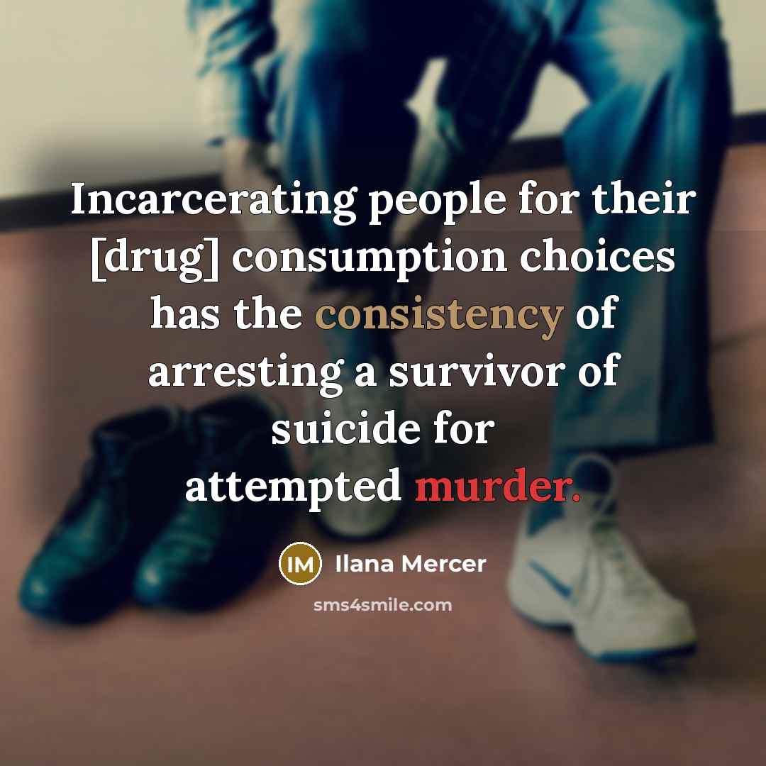 “Incarcerating people for their [drug] consumption choices has the consistency…” quote by Ilana Mercer