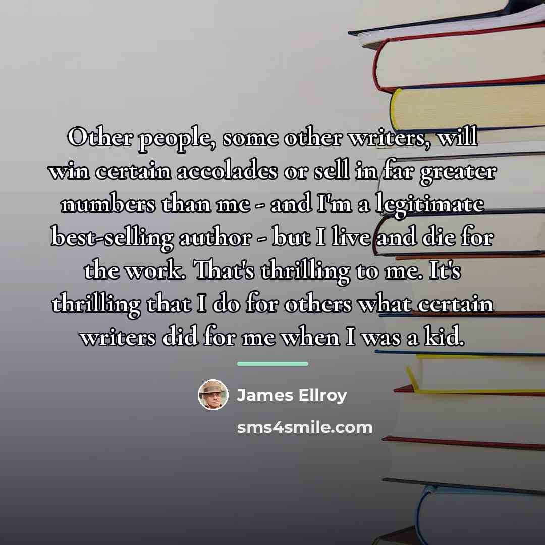 “Other people, some other writers, will win certain accolades or…” quote by James Ellroy