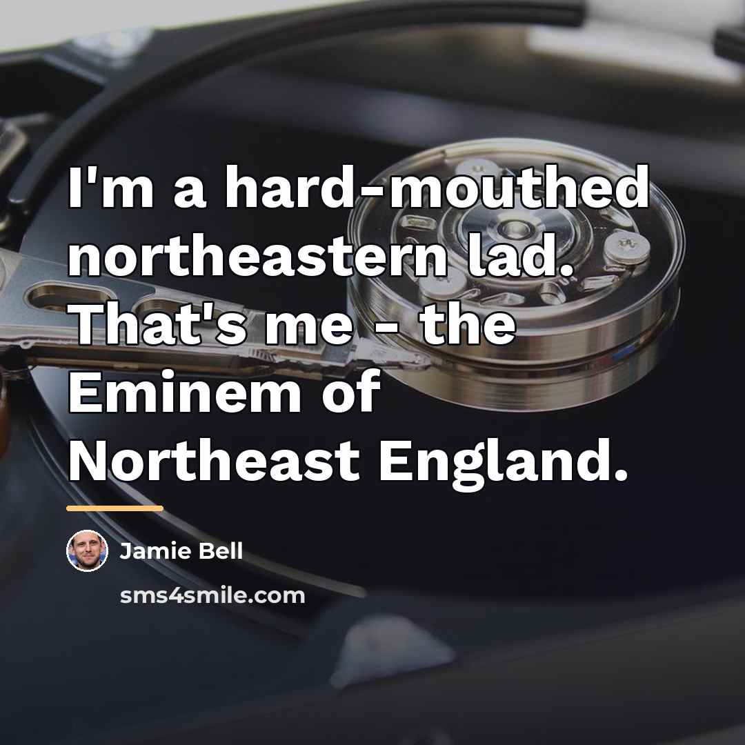 “I'm a hard-mouthed northeastern lad. That's me - the Eminem…” quote by Jamie Bell