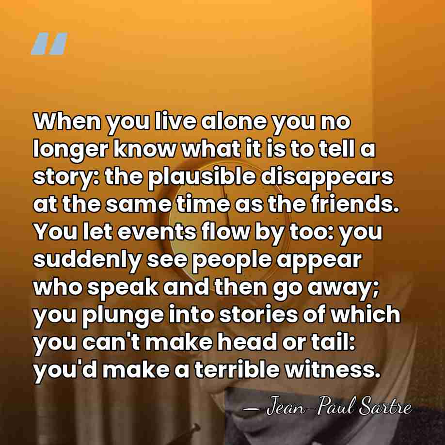 When you live alone you no longer know what it is to&hellip; - Jean-Paul Sartre