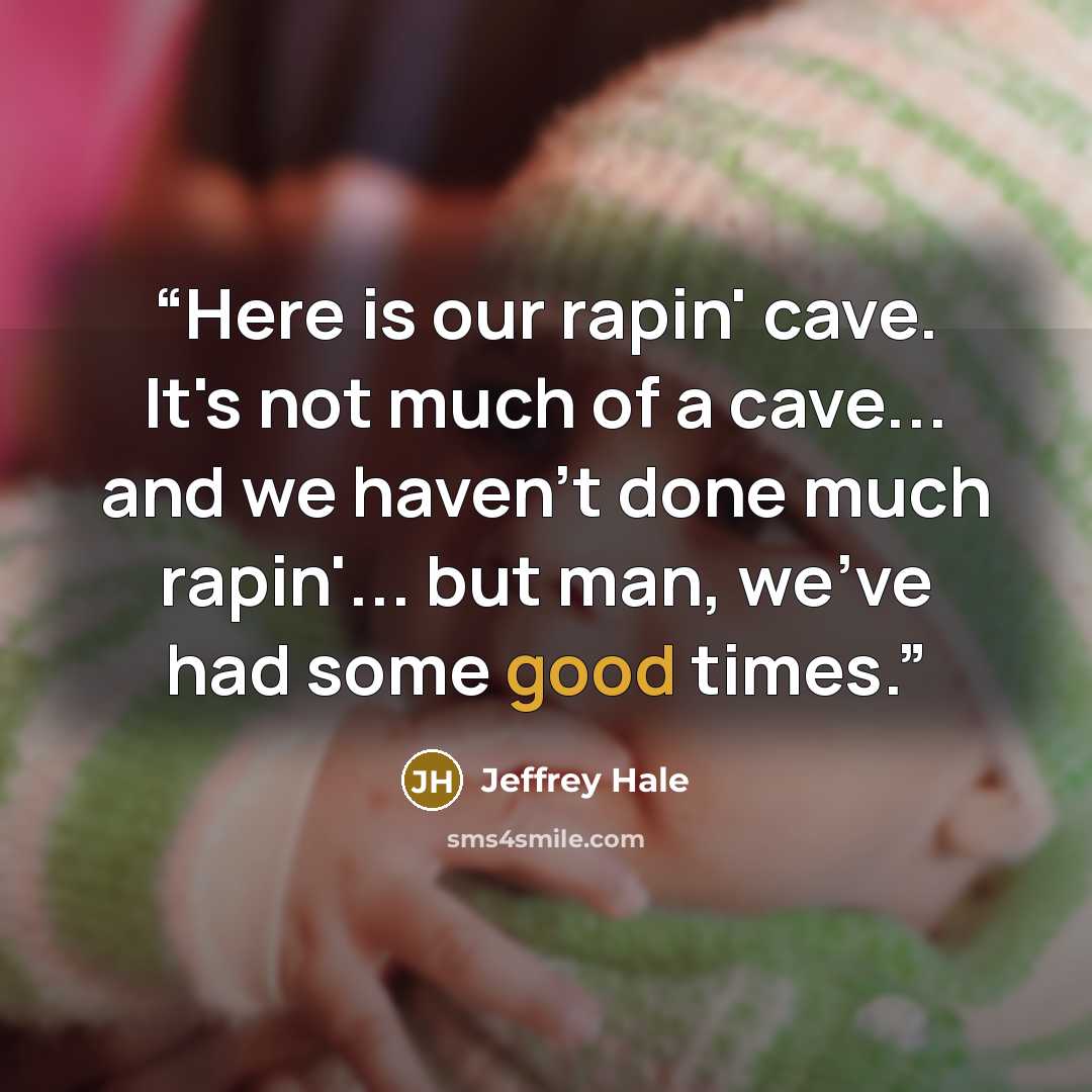 “Here is our rapin' cave. It's not much of a cave... and we haven't done much rapin'... but man, we've had some good times.” quote by Jeffrey Hale