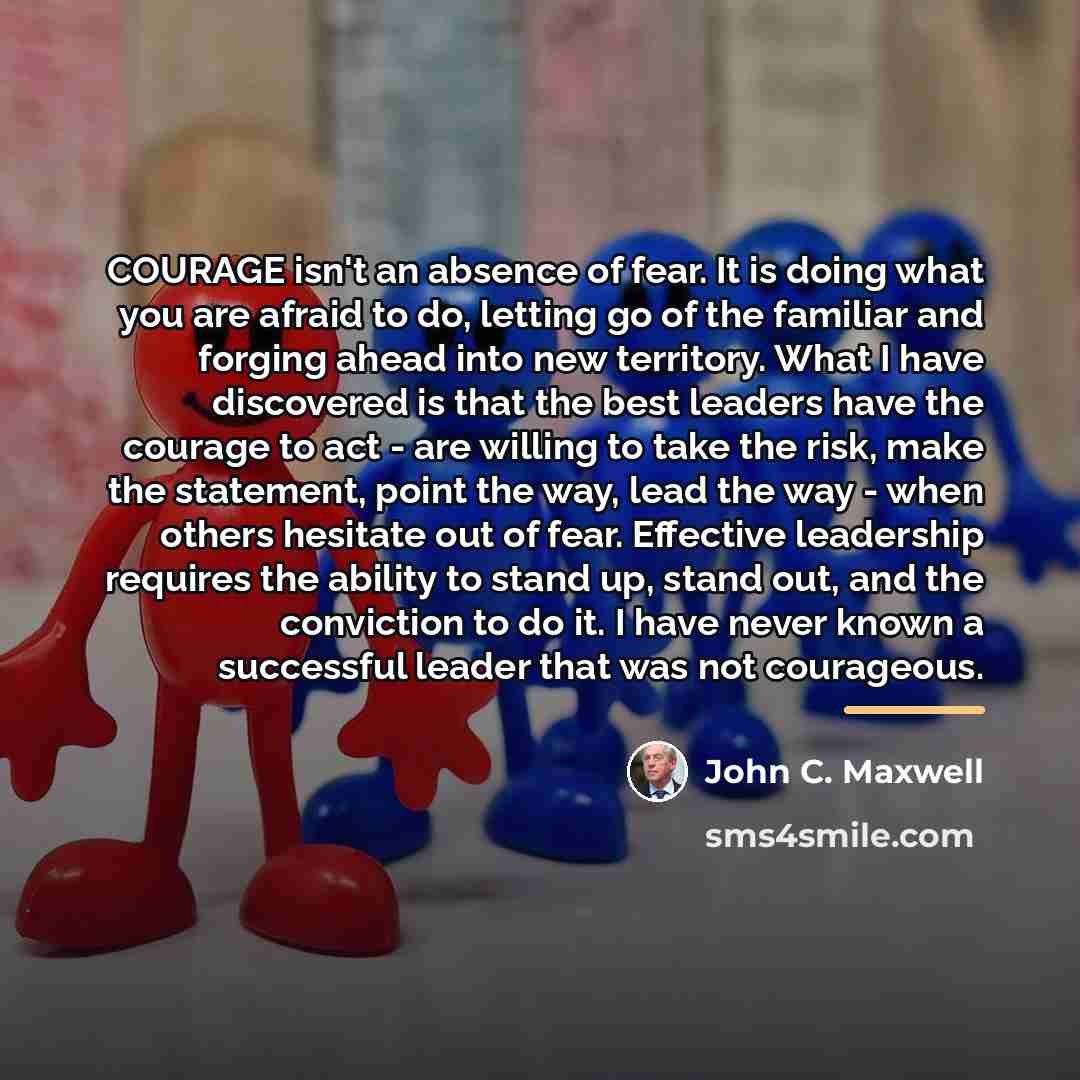 “COURAGE isn't an absence of fear. It is doing what…” quote by John C. Maxwell