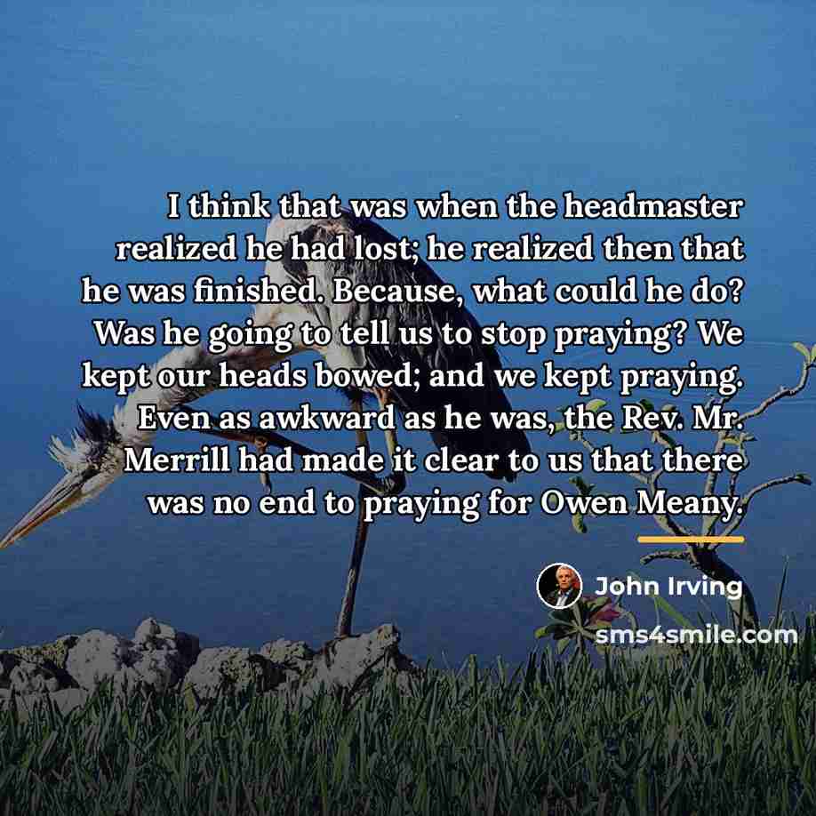 “I think that was when the headmaster realized he had…” quote by John Irving