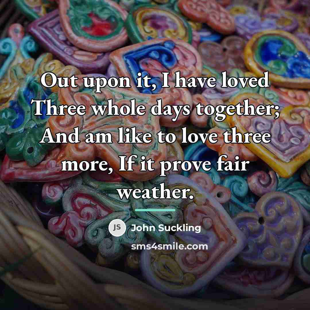 “Out upon it, I have loved Three whole days together;…” quote by John Suckling