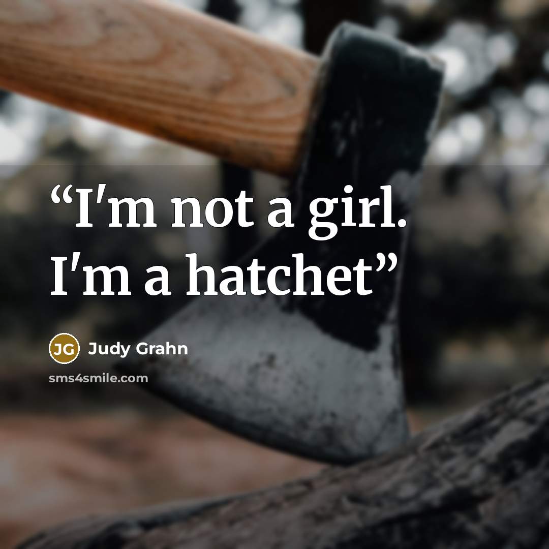 “I'm not a girl. I'm a hatchet” quote by Judy Grahn