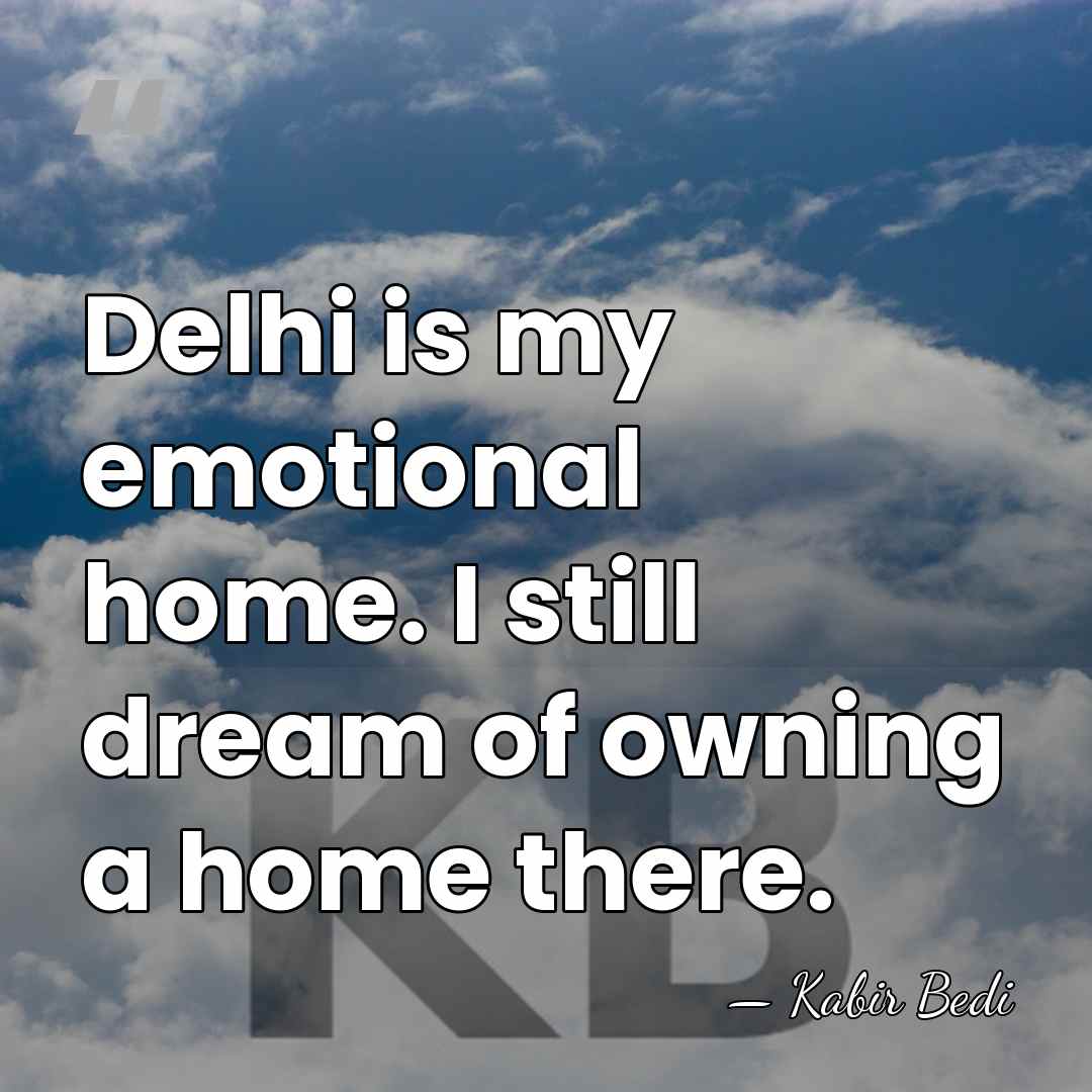 Delhi is my emotional home. I still dream of owning a home&hellip; - Kabir Bedi