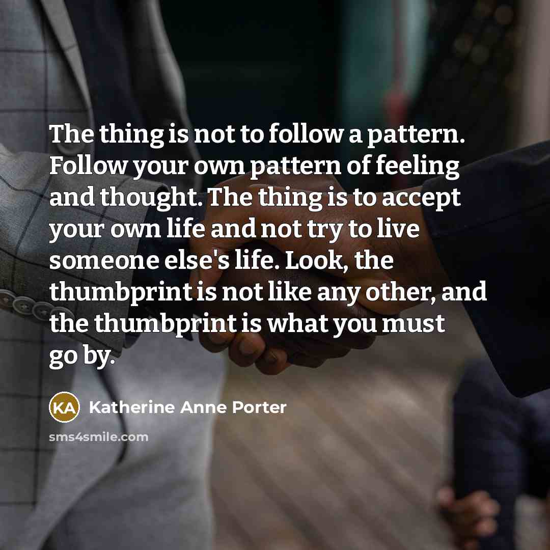 “The thing is not to follow a pattern. Follow your…” quote by Katherine Anne Porter