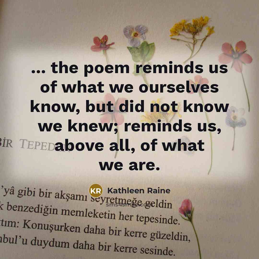 “... the poem reminds us of what we ourselves know,…” quote by Kathleen Raine
