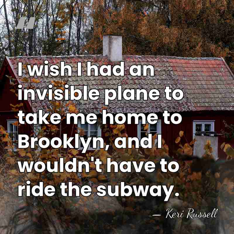 I wish I had an invisible plane to take me home to&hellip; - Keri Russell