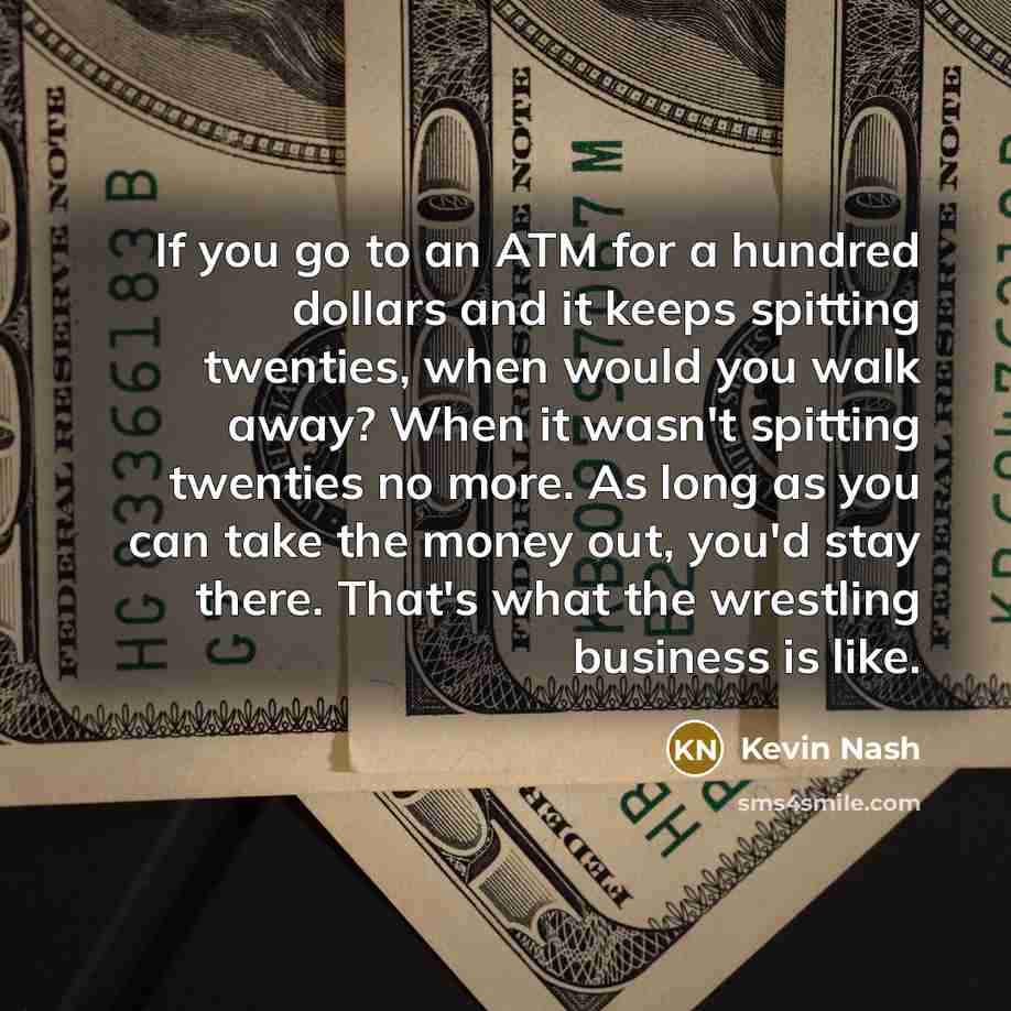 “If you go to an ATM for a hundred dollars…” quote by Kevin Nash