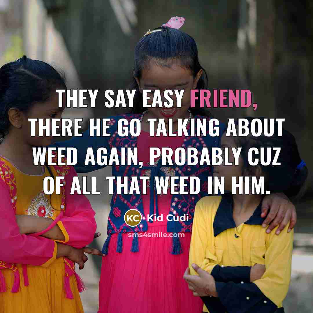 “They say easy friend, there he go talking about weed…” quote by Kid Cudi