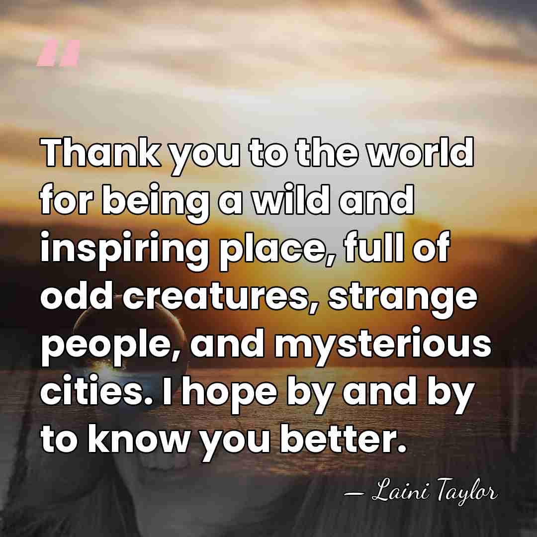 Thank you to the world for being a wild and inspiring place,&hellip; - Laini Taylor
