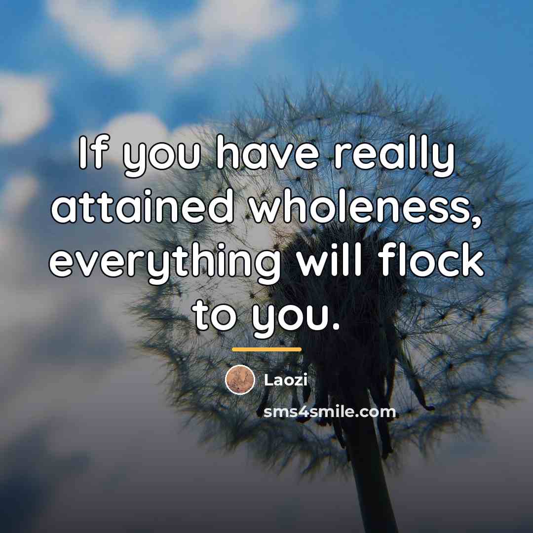 “If you have really attained wholeness, everything will flock to…” quote by Laozi