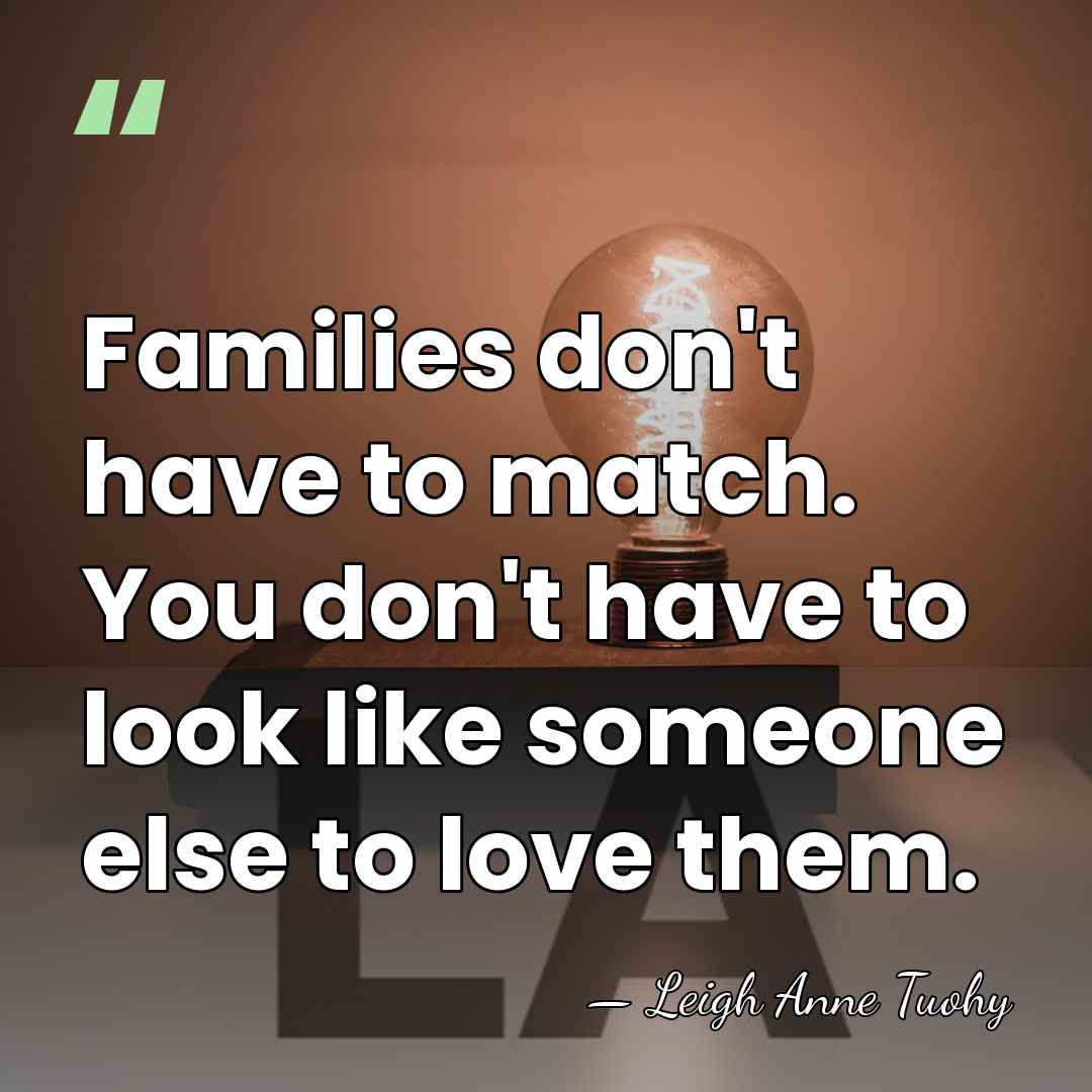 Families don't have to match. You don't have to look like someone&hellip; - Leigh Anne Tuohy