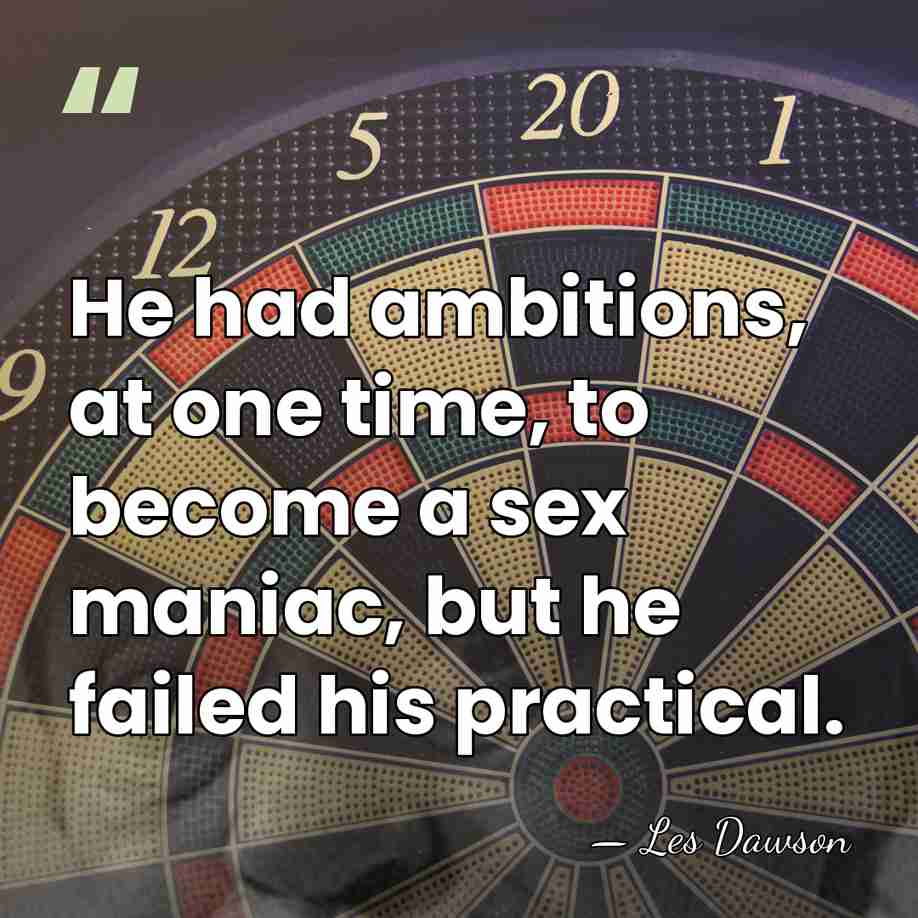 He had ambitions, at one time, to become a sex maniac, but&hellip; - Les Dawson