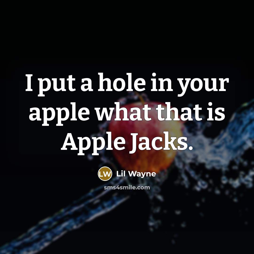 “I put a hole in your apple what that is Apple Jacks.” quote by Lil Wayne
