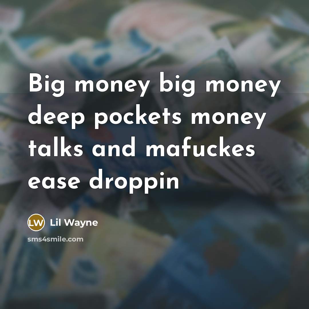 “Big money big money deep pockets money talks and mafuckes…” quote by Lil Wayne