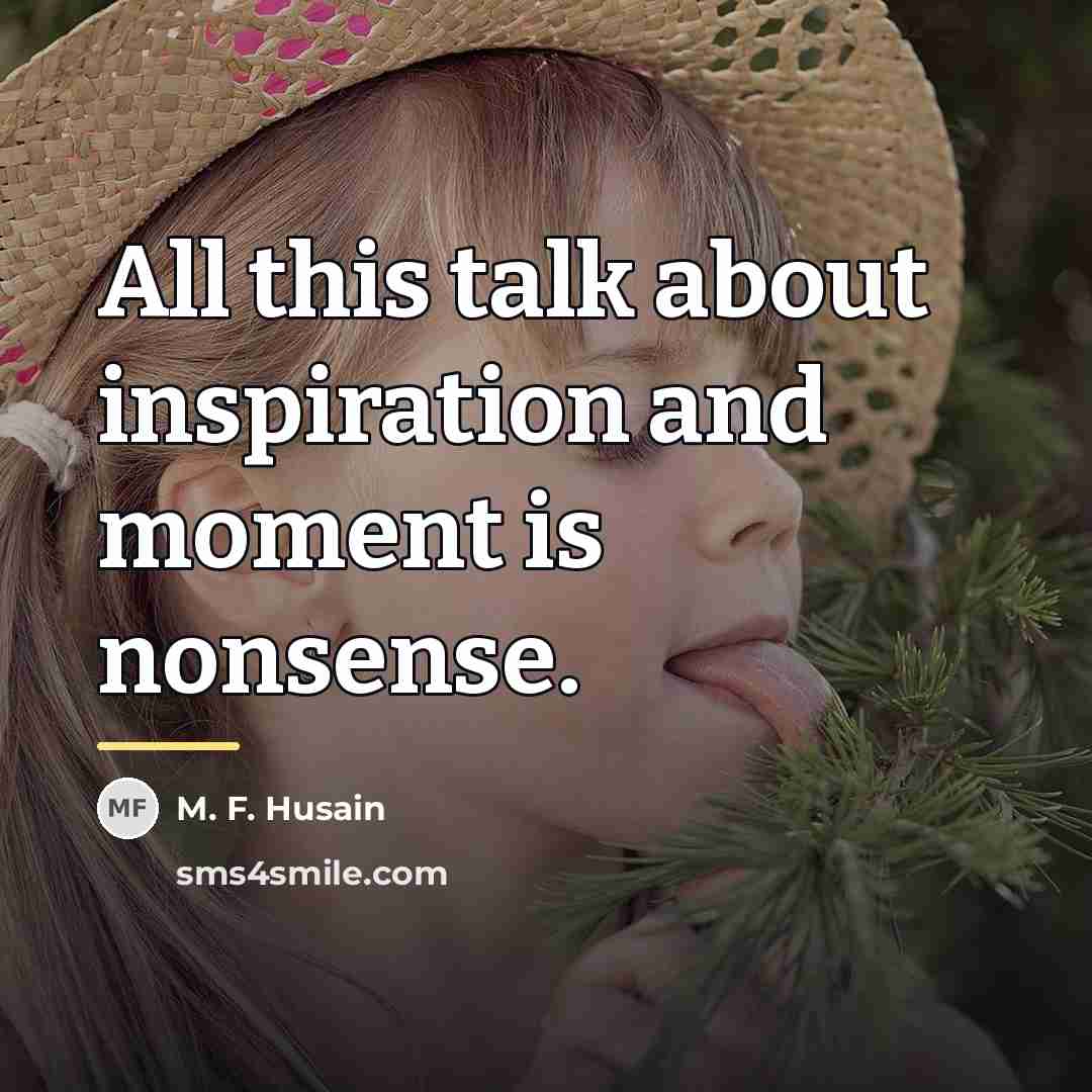“All this talk about inspiration and moment is nonsense.…” quote by M. F. Husain