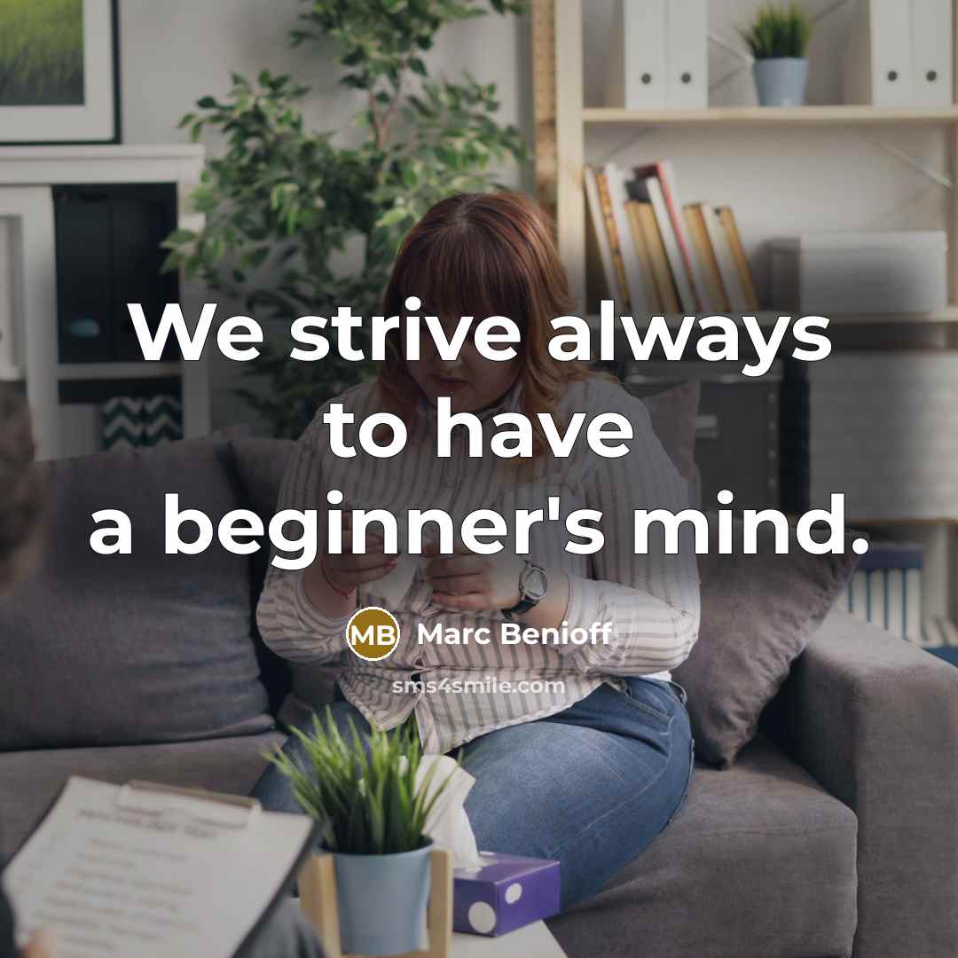 “We strive always to have a beginner's mind.” quote by Marc Benioff