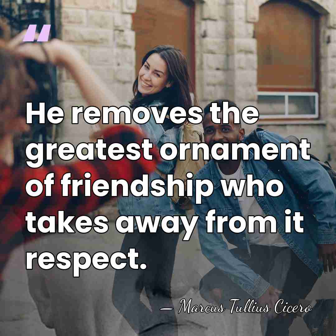 He removes the greatest ornament of friendship who takes away from it&hellip; - Marcus Tullius Cicero
