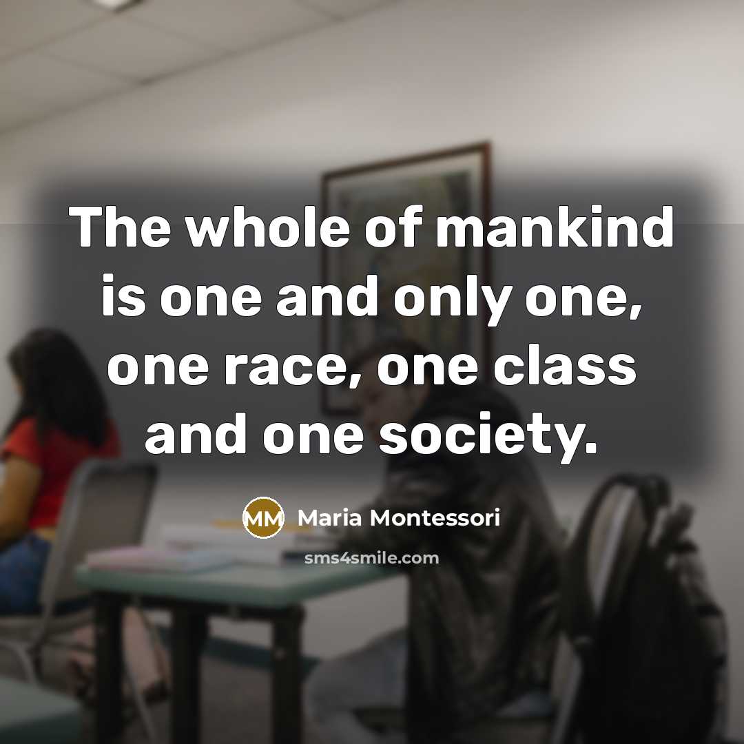 “The whole of mankind is one and only one, one…” quote by Maria Montessori
