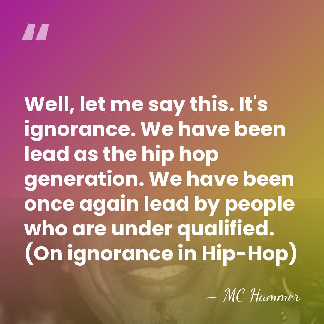 Well, let me say this. It's ignorance. We have been lead as&hellip; - MC Hammer