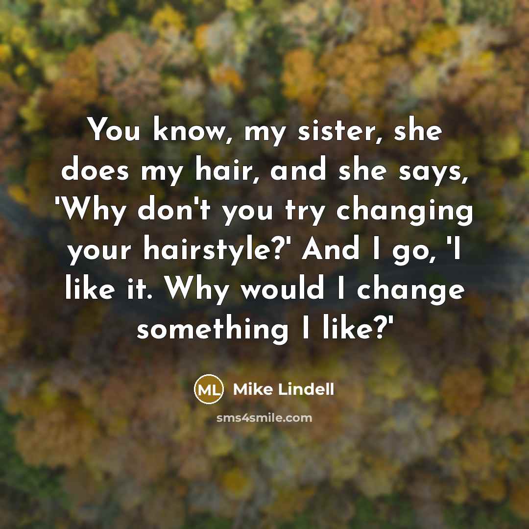 “You know, my sister, she does my hair, and she…” quote by Mike Lindell