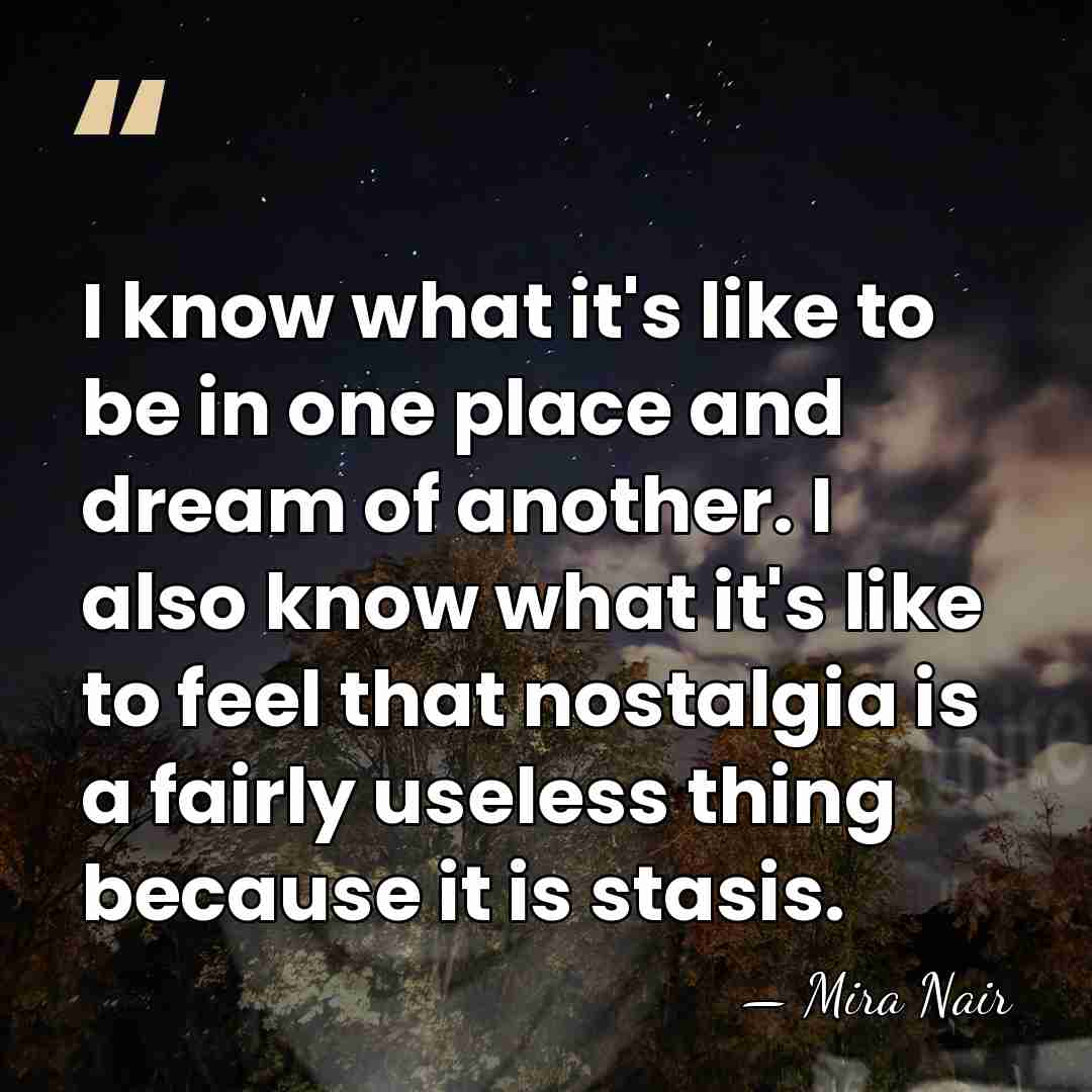 I know what it's like to be in one place and dream&hellip; - Mira Nair