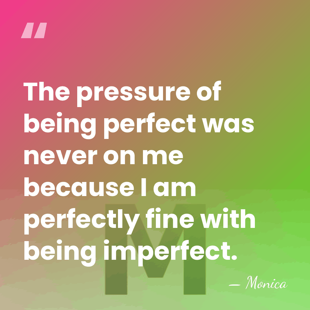 The pressure of being perfect was never on me because I am&hellip; - Monica