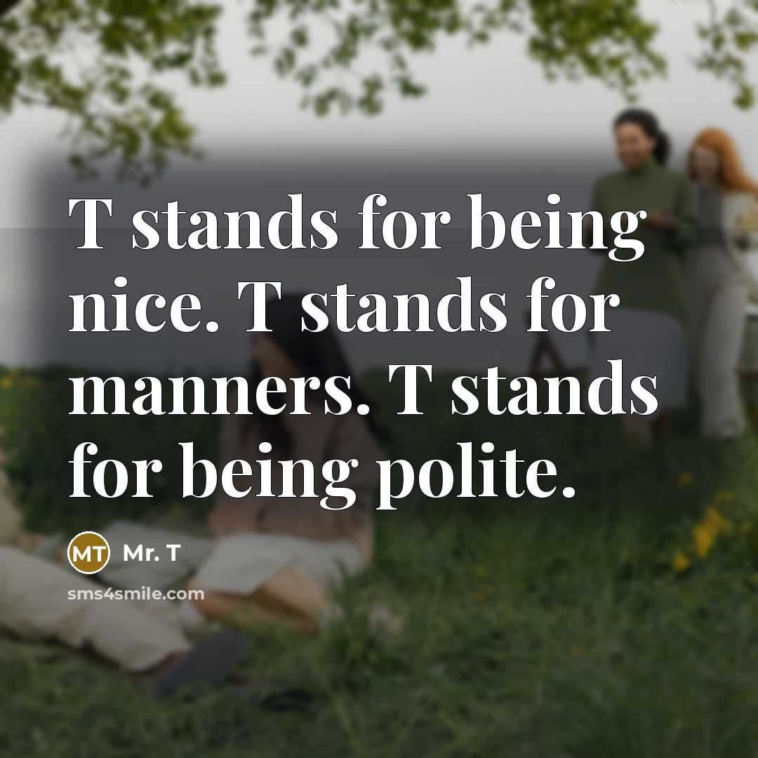 “T stands for being nice. T stands for manners. T…” quote by Mr. T