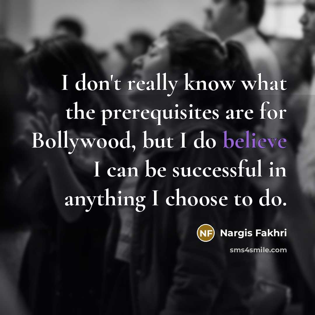 “I don't really know what the prerequisites are for Bollywood,…” quote by Nargis Fakhri