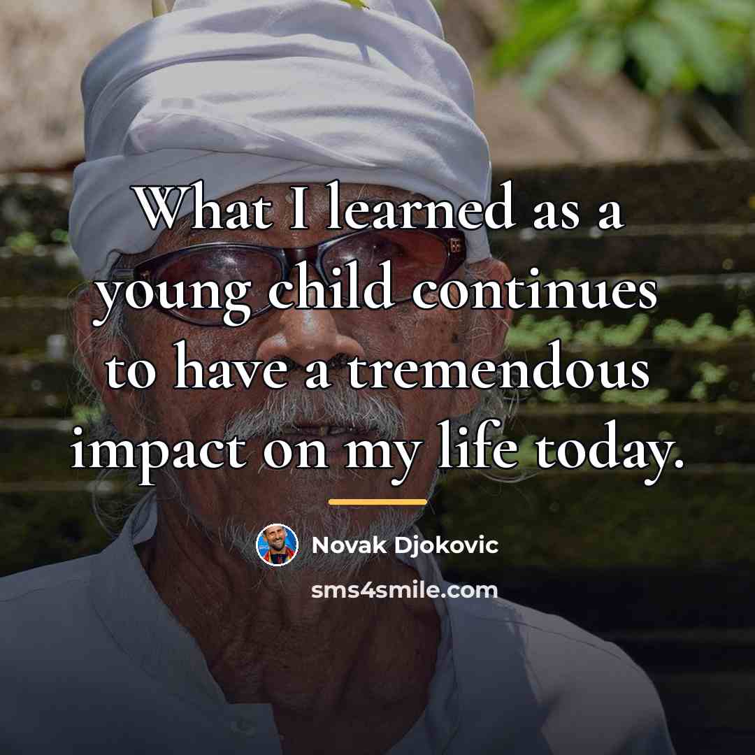 “What I learned as a young child continues to have…” quote by Novak Djokovic
