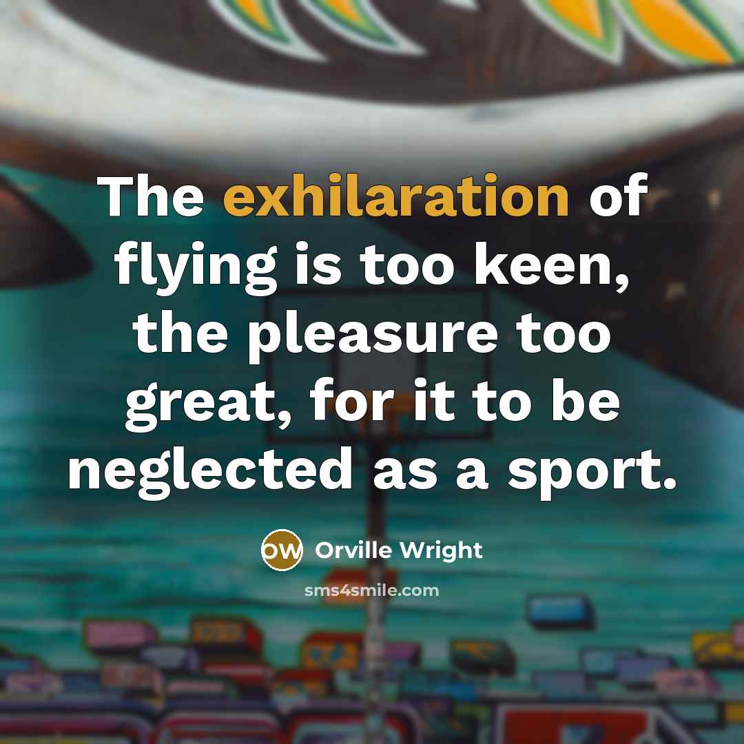 “The exhilaration of flying is too keen, the pleasure too…” quote by Orville Wright
