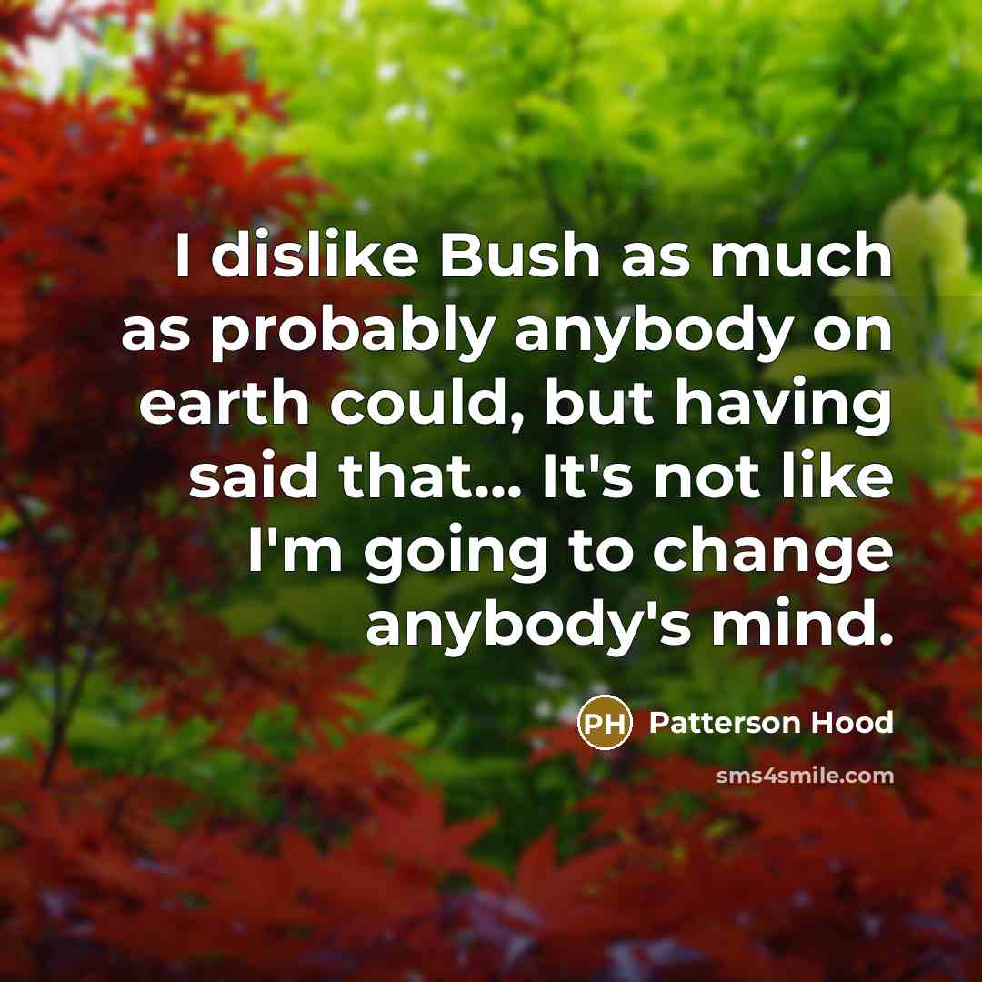 “I dislike Bush as much as probably anybody on earth…” quote by Patterson Hood