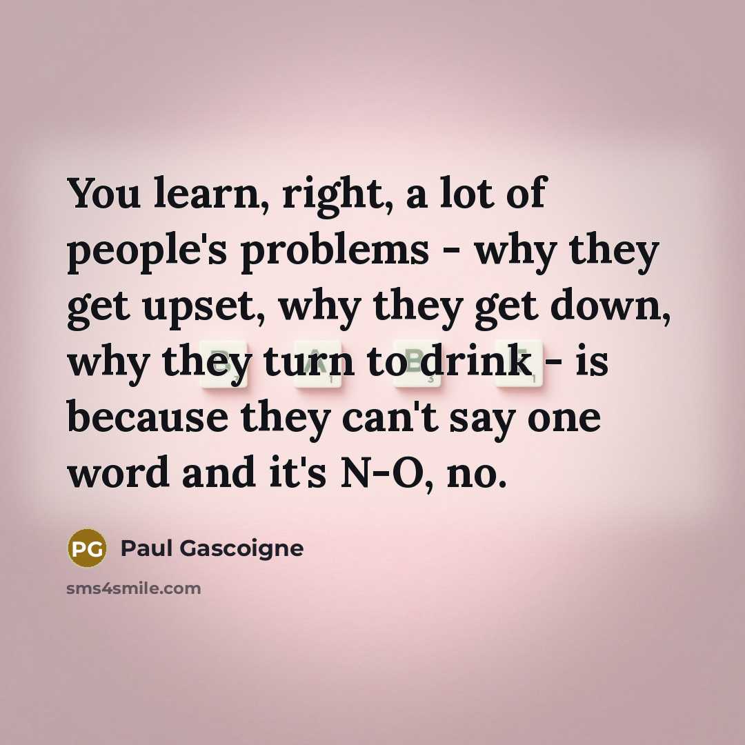 “You learn, right, a lot of people's problems - why…” quote by Paul Gascoigne