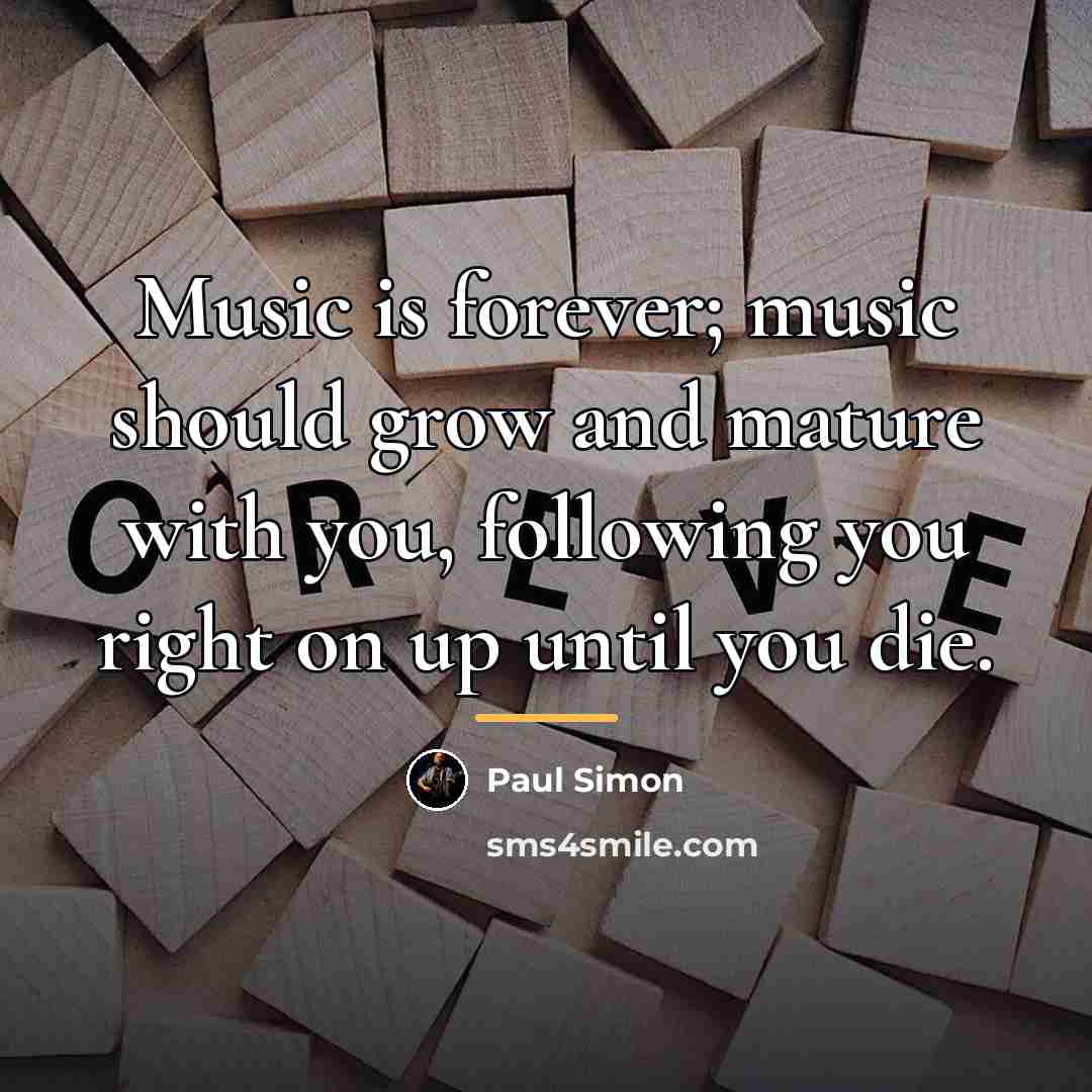 “Music is forever; music should grow and mature with you,…” quote by Paul Simon