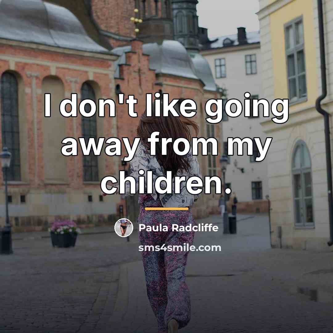 “I don't like going away from my children.…” quote by Paula Radcliffe