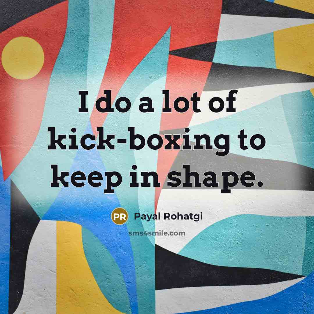 “I do a lot of kick-boxing to keep in shape.…” quote by Payal Rohatgi