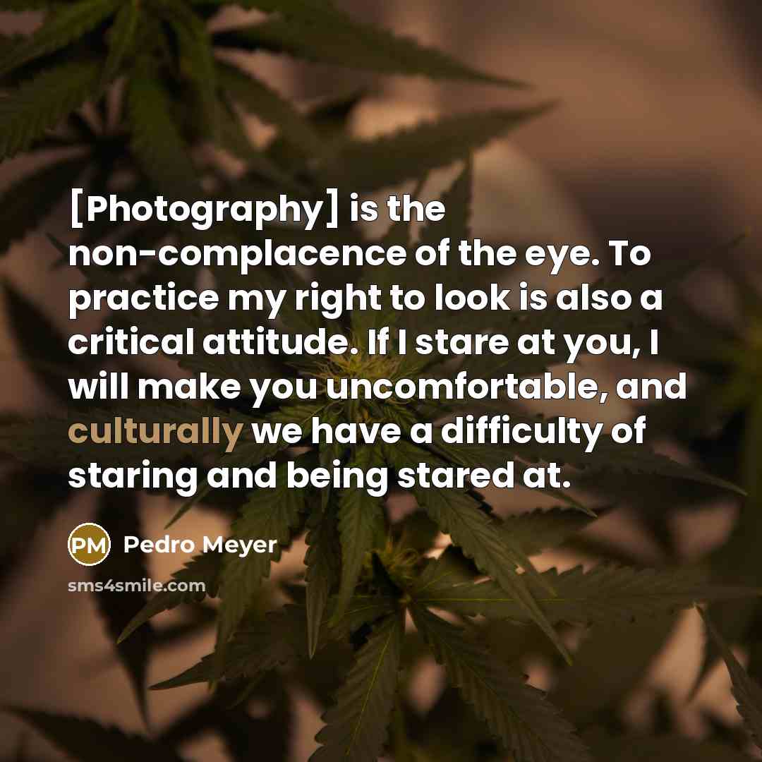 “[Photography] is the non-complacence of the eye. To practice my…” quote by Pedro Meyer
