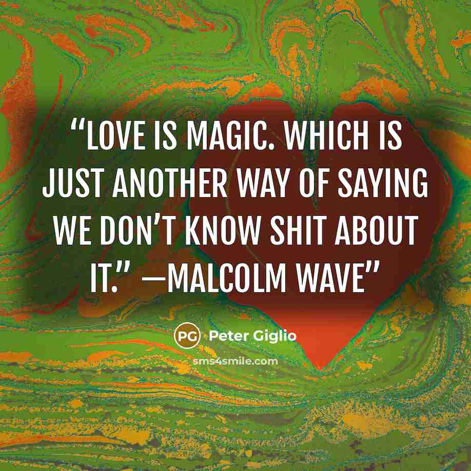 “Love is magic. Which is just another way of saying we don’t know shit about it.” —Malcolm Wave” quote by Peter Giglio