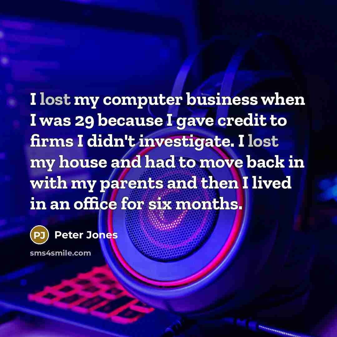 “I lost my computer business when I was 29 because…” quote by Peter Jones