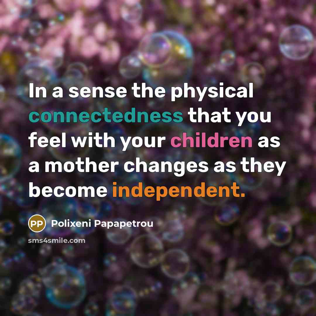 “In a sense the physical connectedness that you feel with…” quote by Polixeni Papapetrou