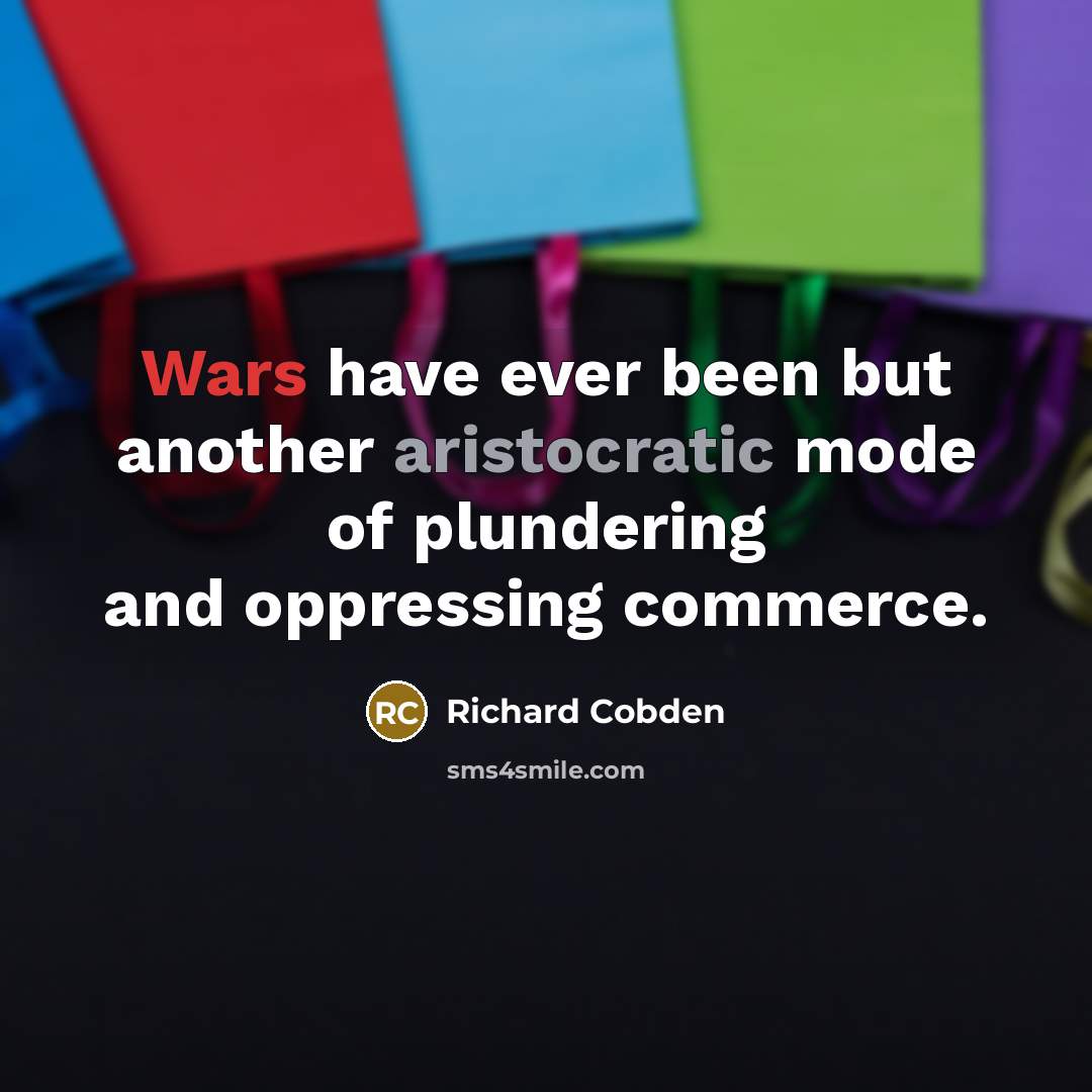 “Wars have ever been but another aristocratic mode of plundering…” quote by Richard Cobden
