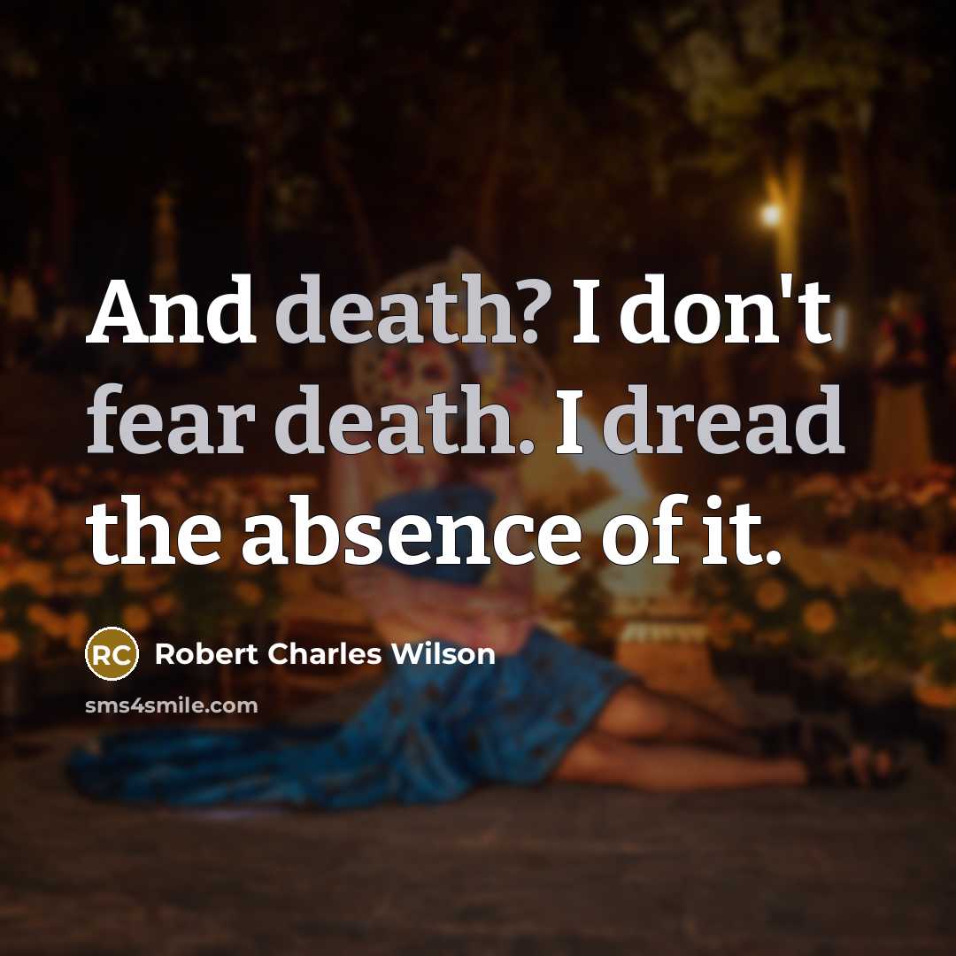 “And death? I don't fear death. I dread the absence…” quote by Robert Charles Wilson