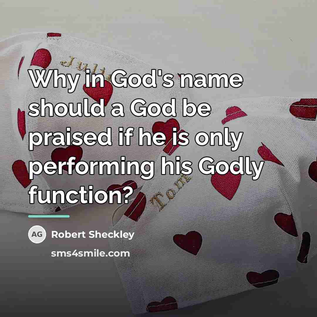 “Why in God's name should a God be praised if…” quote by Robert Sheckley