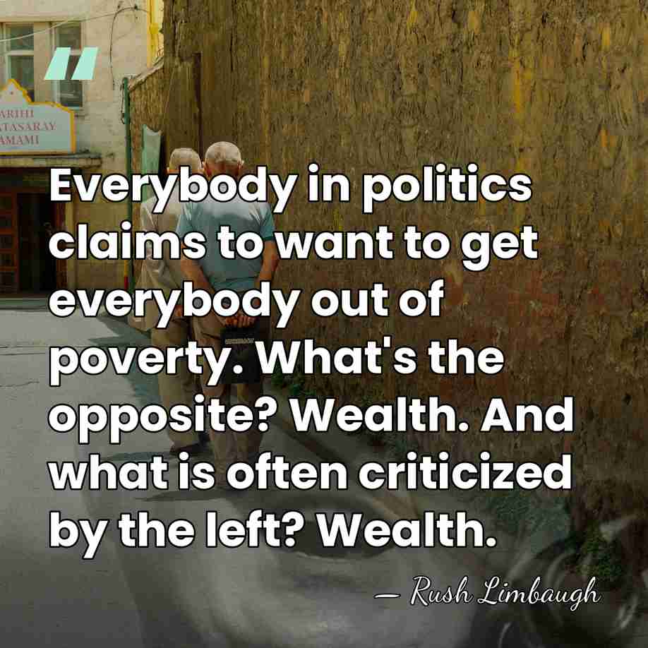 Everybody in politics claims to want to get everybody out of poverty.&hellip; - Rush Limbaugh