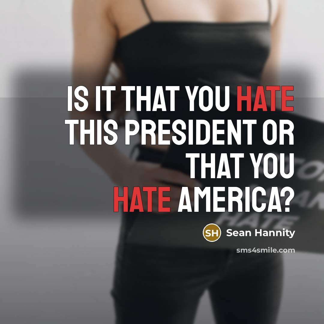 “Is it that you hate this president or that you…” quote by Sean Hannity