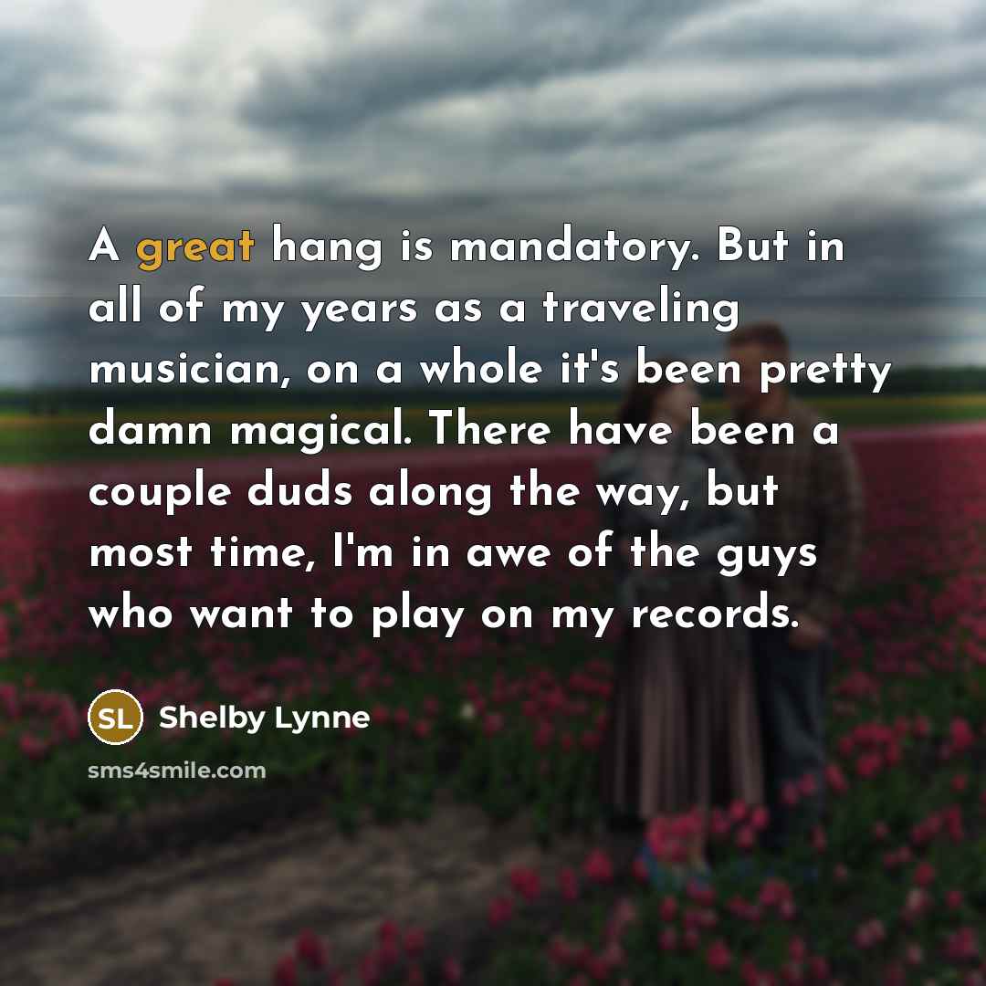 “A great hang is mandatory. But in all of my…” quote by Shelby Lynne
