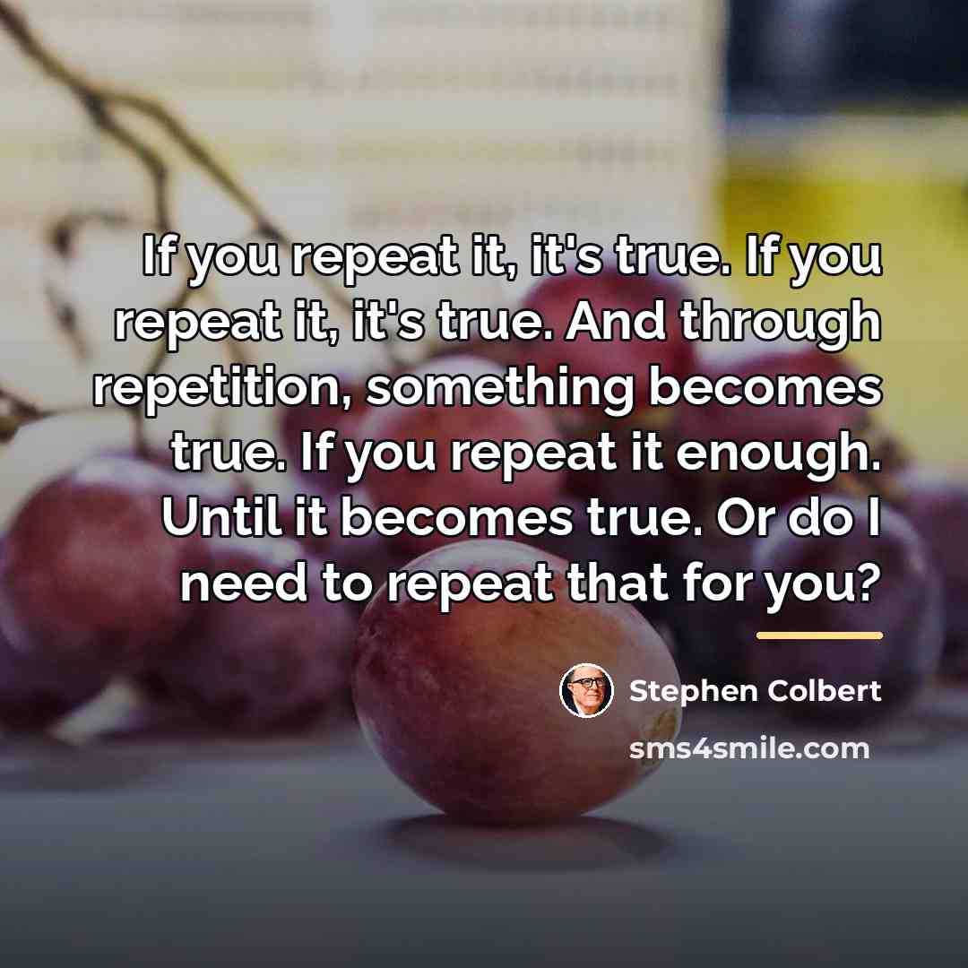 “If you repeat it, it's true. If you repeat it,…” quote by Stephen Colbert